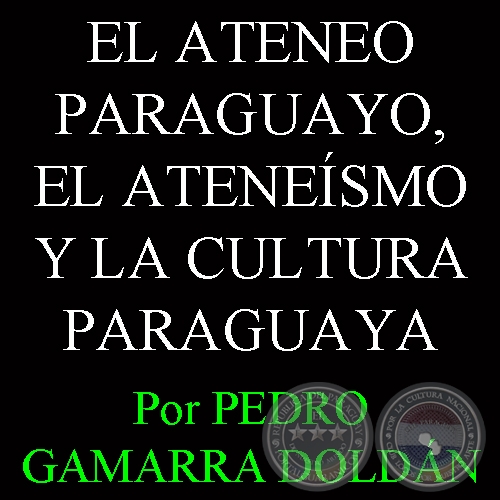 EL ATENEO PARAGUAYO, EL ATENESMO Y LA CULTURA PARAGUAYA - Por PEDRO GAMARRA DOLDN - Domingo, 29 de Setiembre del 2013