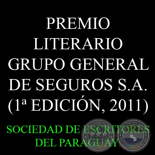 1 EDICIN, 2011 - PREMIO LITERARIO GRUPO GENERAL DE SEGUROS S.A. - Organiza la SOCIEDAD DE ESCRITORES DEL PARAGUAY (S.E.P.)