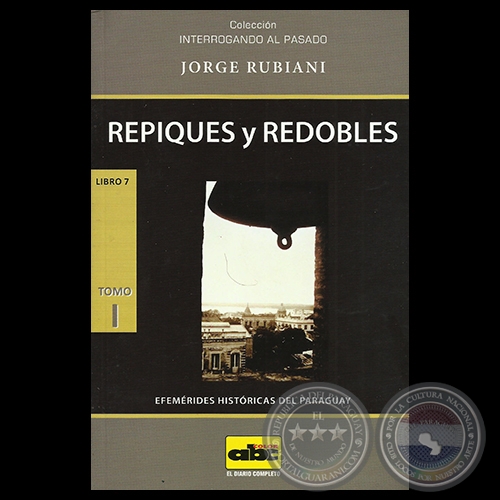 REPIQUES Y REDOBLES - TOMO I - LIBRO 7 - EFEMRIDES HISTRICAS DEL PARAGUAY - Obra de JORGE RUBIANI