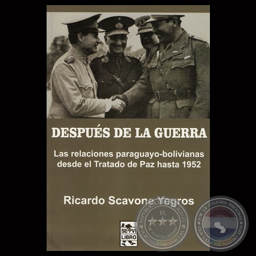 DESPUS DE LA GUERRA - LAS RELACIONES PARAGUAYO-BOLIVIANAS DESDE EL TRATADO DE PAZ HASTA 1952 - Por RICARDO SCAVONE YEGROS 