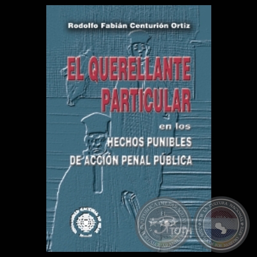 EL QUERELLENTE PARTICULAR EN LOS HECHOS PUNIBLES DE ACCIN PENAL PBLICA - Por RODOLFO FABIN CENTURIN ORTZ - Ao 2006