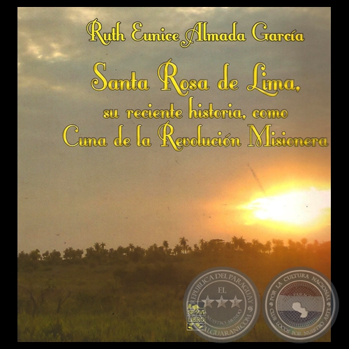 SANTA ROSA DE LIMA: SU RECIENTE HISTORIA - Autora: RUTH EUNICE ALMADA GARCA - Ao 2014