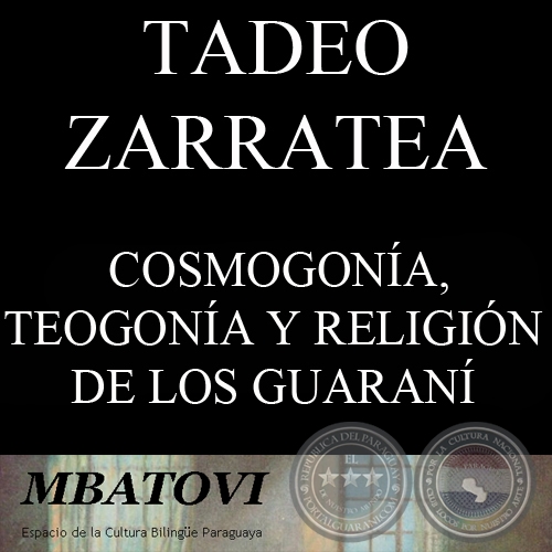 COSMOGONÍA, TEOGONÍA Y RELIGIÓN DE LOS GUARANÍ (EN VERSIÓN DE LOS PAÏ-TAVYTERÄ) - Por TADEO ZARRATEA