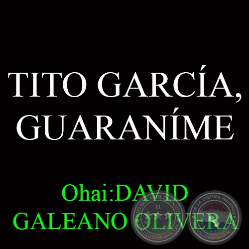 TITO GARCA, GUARANME - Ohai:DAVID GALEANO OLIVERA