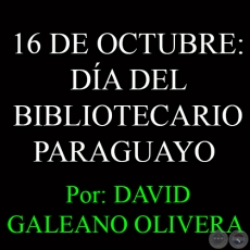 16 DE OCTUBRE: DÍA DEL BIBLIOTECARIO PARAGUAYO - Ohai: DAVID GALEANO OLIVERA 