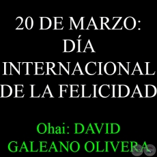 20 DE MARZO: DA INTERNACIONAL DE LA FELICIDAD - Ohai Guaranme: DAVID GALEANO OLIVERA