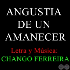 ANGUSTIA DE UN AMANECER - Letra y Msica: CHANGO FERREIRA
