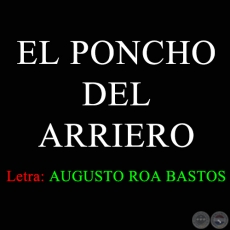 EL PONCHO DEL ARRIERO - Letra de AUGUSTO ROA BASTOS