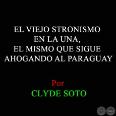 EL VIEJO STRONISMO EN LA UNA, EL MISMO QUE SIGUE AHOGANDO AL PARAGUAY - Por CLYDE SOTO