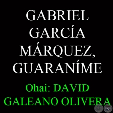 GABRIEL GARCA MRQUEZ, GUARANME - Ohai: DAVID GALEANO OLIVERA