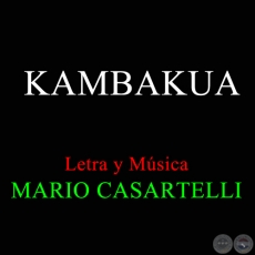 KAMBAKUA - Letra y Msica de MARIO CASARTELLI