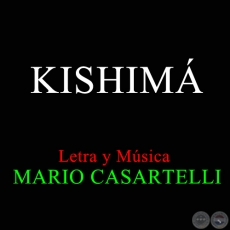 KISHIMÁ - Letra y Música de MARIO CASARTELLI