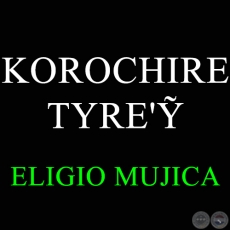 KOROCHIRE TYRE'Ỹ - ELIGIO MUJICA