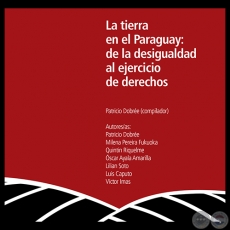 LA TIERRA EN EL PARAGUAY: DE LA DESIGUALDAD AL EJERCICIO DE LOS DERECHOS, 2013 - Autora: LILIAN SOTO, LUIS CAPUTO, MILENA PEREIRA, PATRICIO DOBRE, QUINTIN RIQUELME, VCTOR IMAS