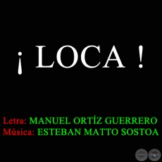 LOCA - Letra de MANUEL ORTZ GUERRERO - Msica:  ESTEBAN MATTO SOSTOA