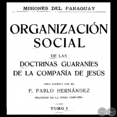 MISIONES DEL PARAGUAY - ORGANIZACIN SOCIAL DE LAS DOCTRINAS GUARANES DE LA COMPAA DE JESS - TOMO I - Por PADRE PABLO HERNNDEZ, S.J.  