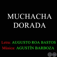 MUCHACHA DORADA - Letra AUGUSTO ROA BASTOS - Msica AGUSTN BARBOZA