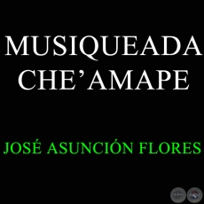 MUSIQUEADA CHE AMAPE - JOS ASUNCIN FLORES