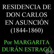 RESIDENCIA DE DON CARLOS EN ASUNCIÓN (1844-1860) - Por MARGARITA DURÁN ESTRAGÓ 