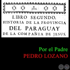 HISTORIA DE LA COMPAÑÍA DE JESÚS EN LA PROVINCIA DEL PARAGUAY - TOMO PRIMERO - LIBRO SEGUNDO - POR EL PADRE PEDRO LOZANO