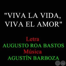 VIVA LA VIDA: VIVA EL AMOR  - Letra AUGUSTO ROA BASTOS - Msica AGUSTN BARBOZA