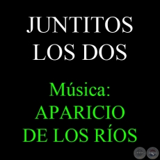 JUNTITOS LOS DOS - Msica: APARICIO DE LOS ROS - Letra: NGEL BENTEZ