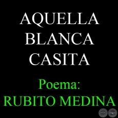 AQUELLA BLANCA CASITA - Poema de RUBITO MEDINA