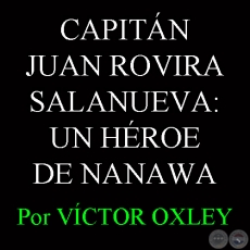 CAPITN JUAN ROVIRA SALANUEVA: UN HROE OLVIDADO DE NANAWA - Por Lic. VCTOR M. OXLEY YNSFRN 