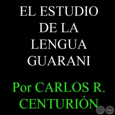 EL ESTUDIO DE LA LENGUA GUARANI - Por CARLOS R. CENTURIÓN
