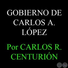 EL PERÍODO GUBERNATIVO DE CARLOS ANTONIO LÓPEZ - Por  CARLOS R. CENTURIÓN