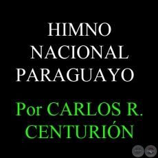 EL HIMNO NACIONAL PARAGUAYO - Por CARLOS R. CENTURIN