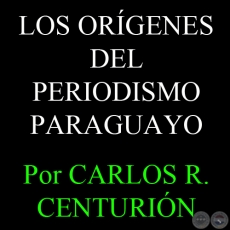 LOS ORÍGENES DEL PERIODISMO PARAGUAYO - Por  CARLOS R. CENTURIÓN