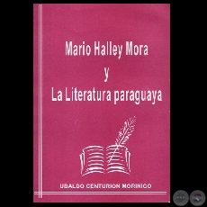 MARIO HALLEY MORA Y LA LITERATURA PARAGUAYA, 1993 - Por UBALDO CENTURIN MORNIGO
