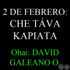 CHE TÁVA KAPIATA (2 DE FEBRERO) - Ohai: DAVID GALEANO OLIVERA