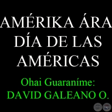 14 DE ABRIL - AMRIKA RA - DA DE LAS AMRICAS - Ohai Guaranme: DAVID GALEANO OLIVERA