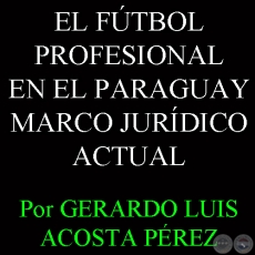 EL FTBOL PROFESIONAL EN EL PARAGUAY MARCO JURDICO ACTUAL Y PERSPECTIVAS PARA EL FUTURO - Por GERARDO LUIS ACOSTA PREZ