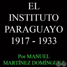 LA SEGUNDA POCA DEL INSTITUTO PARAGUAYO: 1917 - 1933 - Por MANUEL MARTNEZ DOMNGUEZ 