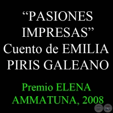 PASIONES IMPRESAS - Cuento de EMILIA PIRIS GALEANO (Primer premio ELENA AMMATUNA, 2008)