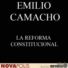 LA REFORMA CONSTITUCIONAL. SU OPORTUNIDAD Y CAPTULOS QUE DEBEN ABORDARSE (EMILIO CAMACHO)