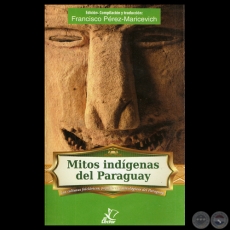 MITOS INDGENAS DEL PARAGUAY, 2011 - Edicin, compilacin, traduccin de FRANCISCO PREZ-MARICEVICH 