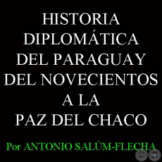 DEL NOVECIENTOS A LA PAZ DEL CHACO (HISTORIA DIPLOMTICA DEL PARAGUAY) - Por ANTONIO SALM-FLECHA