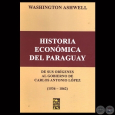 HISTORIA ECONÓMICA DEL PARAGUAY ( 1536-1862) - Por WASHINGTON ASHWELL - Año 2015