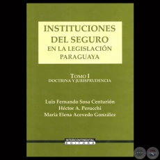 INSTITUCIONES DEL SEGURO EN LA LEGISLACIN PARAGUAYA  TOMO I - Por LUIS FERNANDO SOSA CENTURIN, HCTOR A. PERUCCHI y MARA ELENA ACEVEDO GONZLEZ