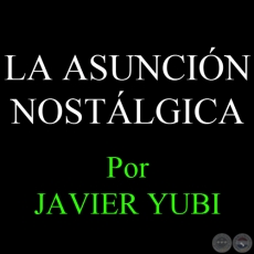 LA ASUNCIÓN NOSTÁLGICA - Por JAVIER YUBI