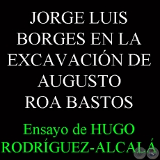 JORGE LUIS BORGES EN LA EXCAVACIN DE AUGUSTO ROA BASTOS - Ensayo de HUGO RODRGUEZ ALCAL 