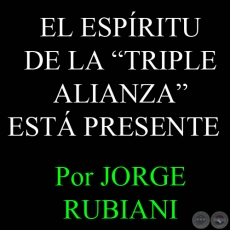 EL ESPRITU DE LA TRIPLE ALIANZA EST PRESENTE - Por JORGE RUBIANI