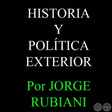 HISTORIA Y POLTICA EXTERIOR - Por JORGE RUBIANI