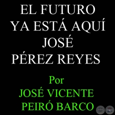 EL FUTURO YA ESTÁ AQUÍ JOSÉ PÉREZ REYES - Por JOSÉ VICENTE PEIRÓ BARCO - Domingo, 23 de marzo de 2008