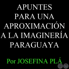 APUNTES PARA UNA APROXIMACI�N A LA IMAGINER�A PARAGUAYA - Por JOSEFINA PL�