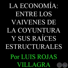 LA ECONOMA: ENTRE LOS VAIVENES DE LA COYUNTURA Y SUS RACES ESTRUCTURALES - Por LUIS ROJAS VILLAGRA